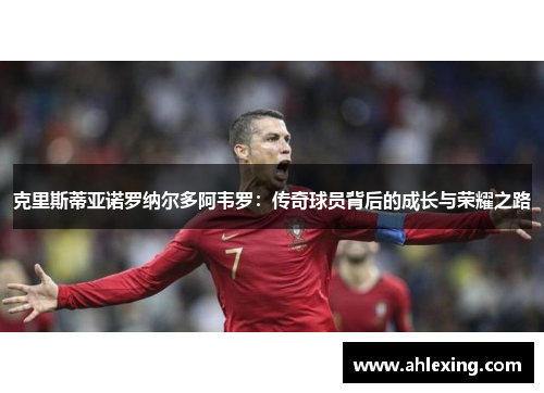 克里斯蒂亚诺罗纳尔多阿韦罗：传奇球员背后的成长与荣耀之路