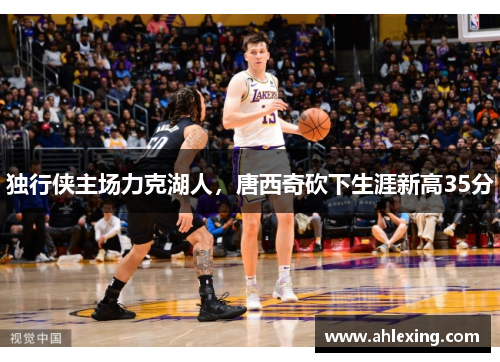独行侠主场力克湖人，唐西奇砍下生涯新高35分