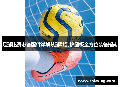 足球比赛必备配件详解从球鞋到护腿板全方位装备指南