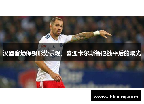 汉堡客场保级形势乐观，喜迎卡尔斯鲁厄战平后的曙光