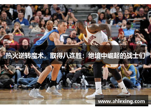 热火逆转魔术，取得八连胜：绝境中崛起的战士们
