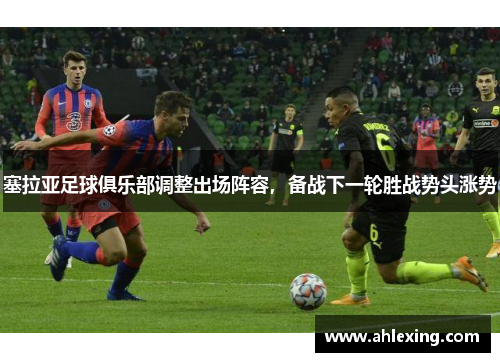 塞拉亚足球俱乐部调整出场阵容，备战下一轮胜战势头涨势