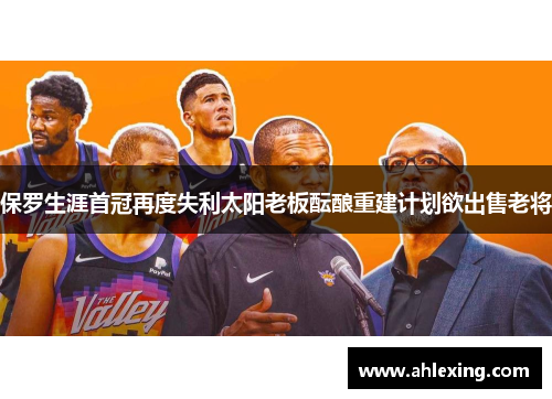 保罗生涯首冠再度失利太阳老板酝酿重建计划欲出售老将